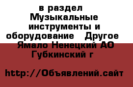  в раздел : Музыкальные инструменты и оборудование » Другое . Ямало-Ненецкий АО,Губкинский г.